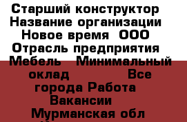 Старший конструктор › Название организации ­ Новое время, ООО › Отрасль предприятия ­ Мебель › Минимальный оклад ­ 30 000 - Все города Работа » Вакансии   . Мурманская обл.,Кандалакша г.
